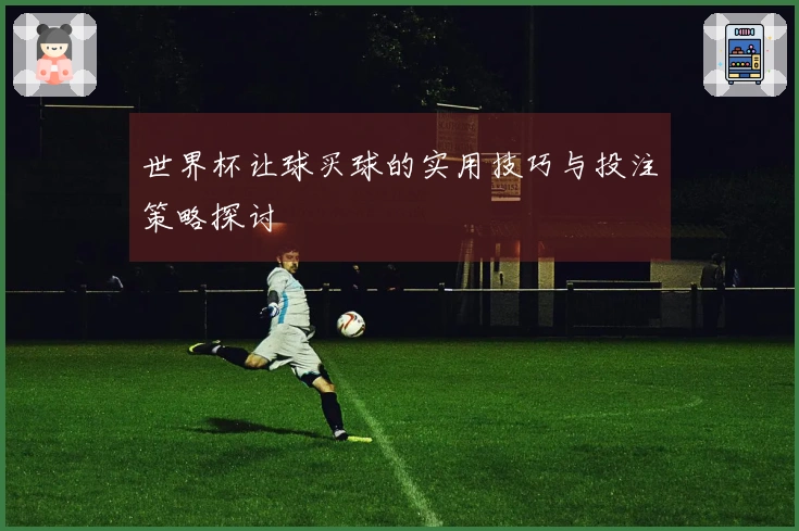 世界杯让球买球的实用技巧与投注策略探讨