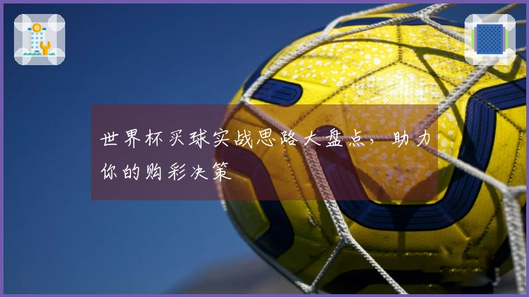 世界杯买球实战思路大盘点，助力你的购彩决策