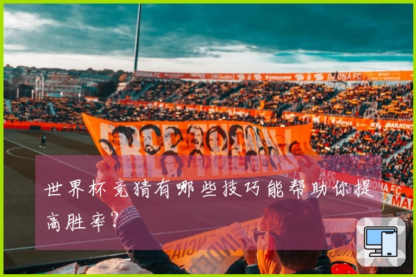 世界杯竞猜有哪些技巧能帮助你提高胜率？