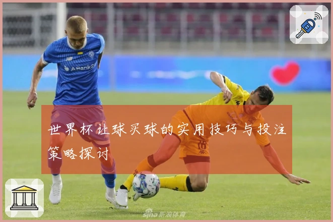 世界杯让球买球的实用技巧与投注策略探讨