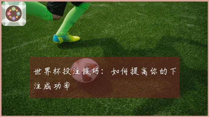 世界杯投注技巧：如何提高你的下注成功率