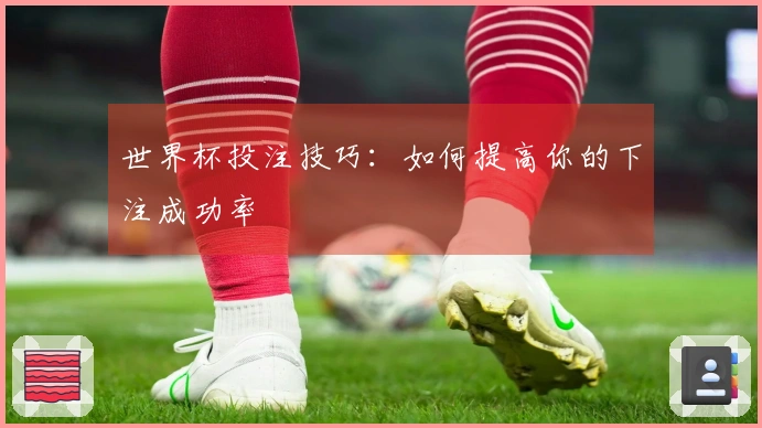 世界杯投注技巧：如何提高你的下注成功率