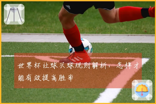 世界杯让球买球规则解析，怎样才能有效提高胜率