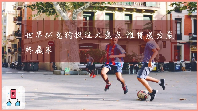 世界杯竞猜投注大盘点 谁将成为最终赢家