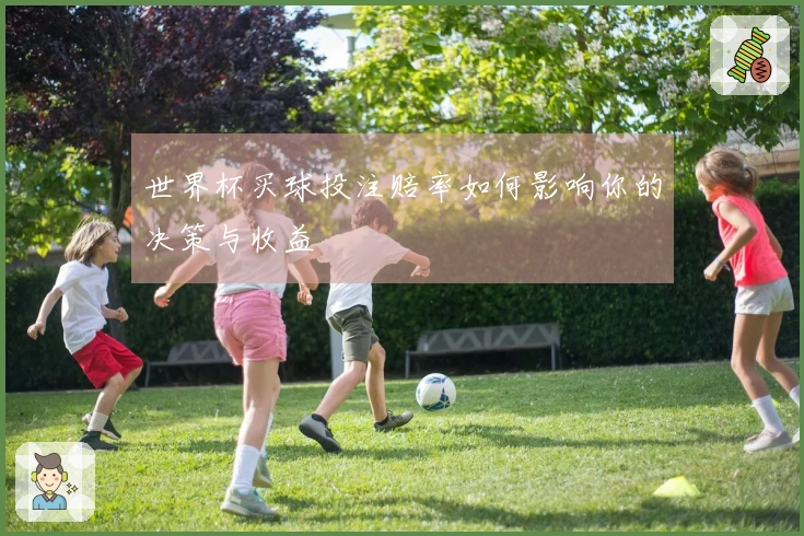 世界杯买球投注赔率如何影响你的决策与收益