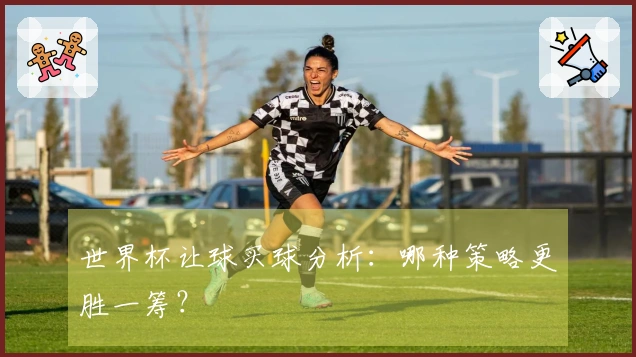 世界杯让球买球分析：哪种策略更胜一筹？