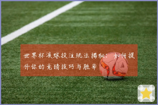 世界杯滚球投注玩法揭秘：如何提升你的竞猜技巧与胜率