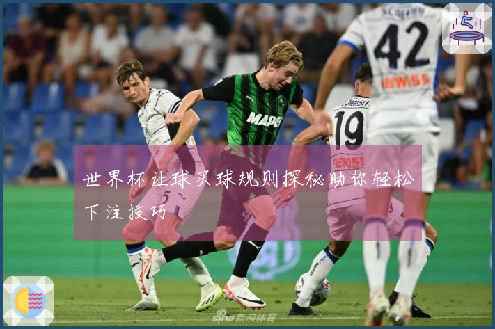 世界杯让球买球规则探秘助你轻松下注技巧