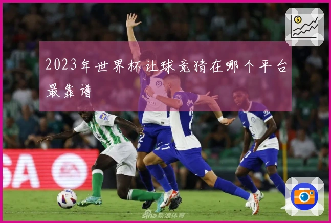 2023年世界杯让球竞猜在哪个平台最靠谱